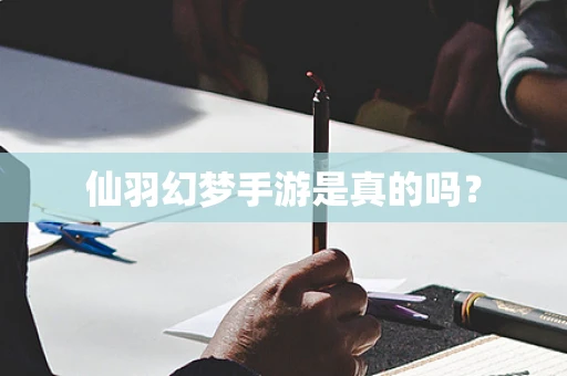 仙羽幻梦手游是真的吗？