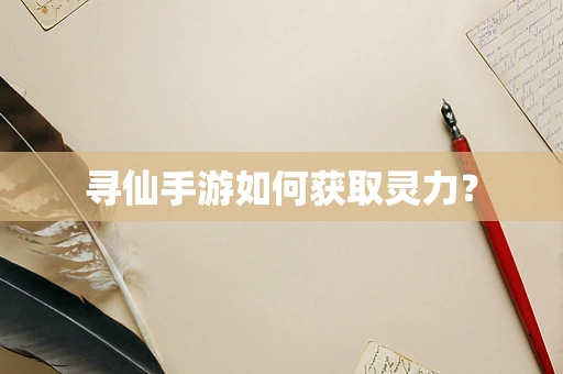 寻仙手游如何获取灵力？