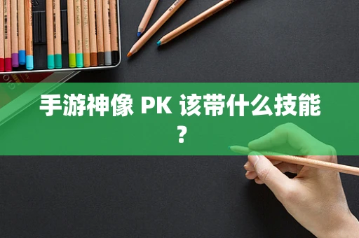 手游神像 PK 该带什么技能？