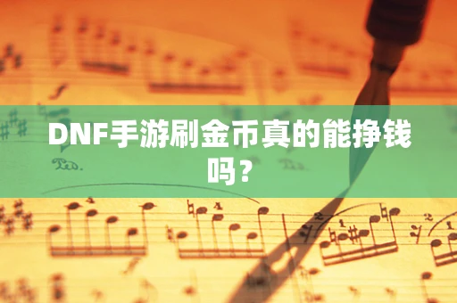 DNF手游刷金币真的能挣钱吗？