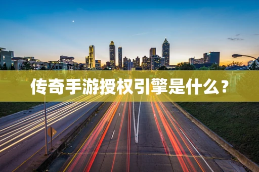 传奇手游授权引擎是什么？