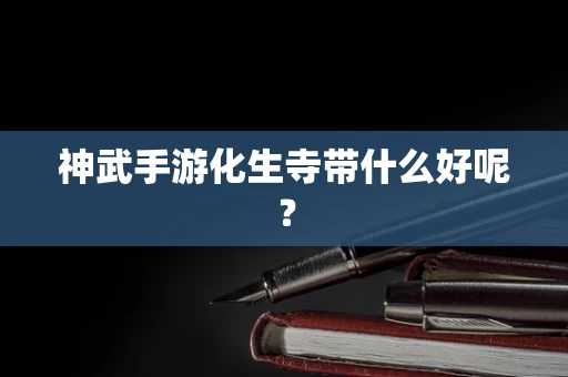 神武手游化生寺带什么好呢？