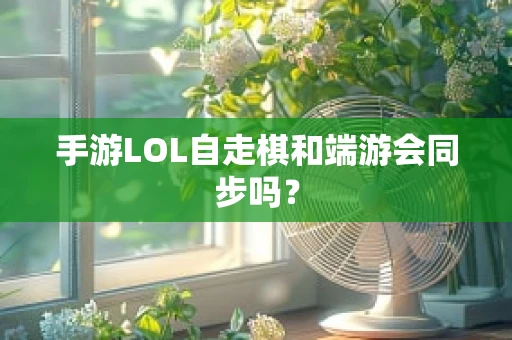 手游LOL自走棋和端游会同步吗？