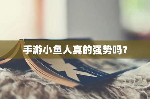 手游小鱼人真的强势吗？