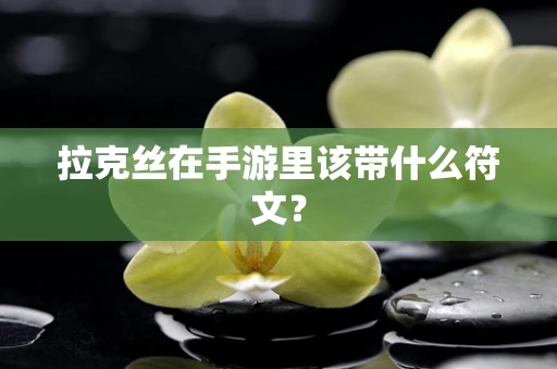拉克丝在手游里该带什么符文？