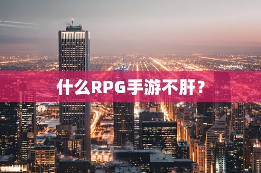 什么RPG手游不肝？