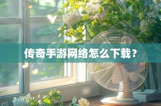 传奇手游网络怎么下载？
