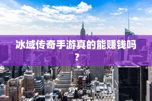 冰域传奇手游真的能赚钱吗？