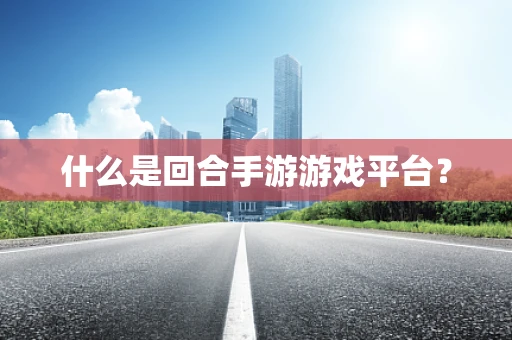 什么是回合手游游戏平台？