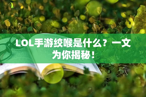 LOL手游绞喉是什么？一文为你揭秘！