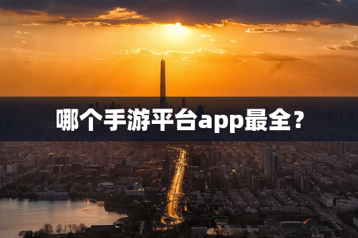 哪个手游平台app最全？