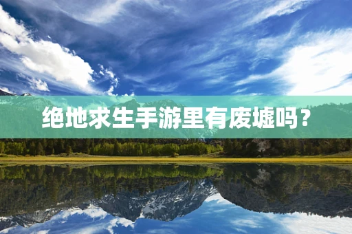 绝地求生手游里有废墟吗？