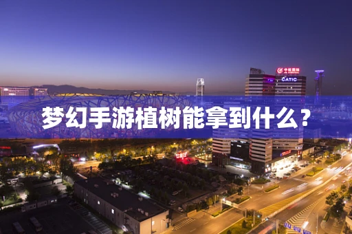 梦幻手游植树能拿到什么？