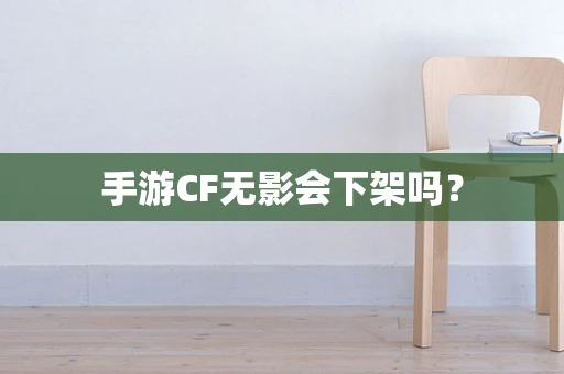 手游CF无影会下架吗？