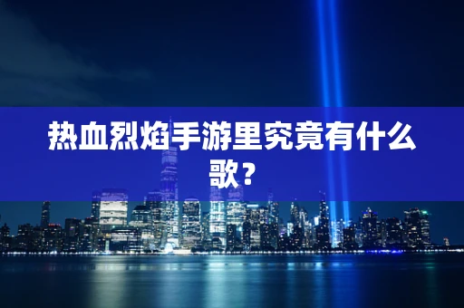 热血烈焰手游里究竟有什么歌？