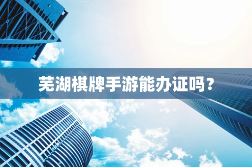 芜湖棋牌手游能办证吗？