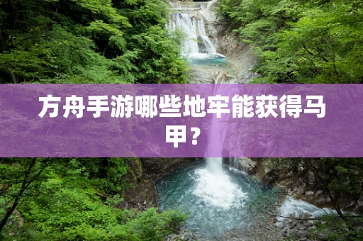 方舟手游哪些地牢能获得马甲？