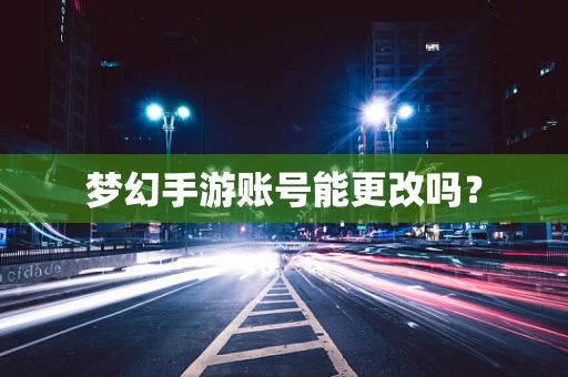 梦幻手游账号能更改吗？