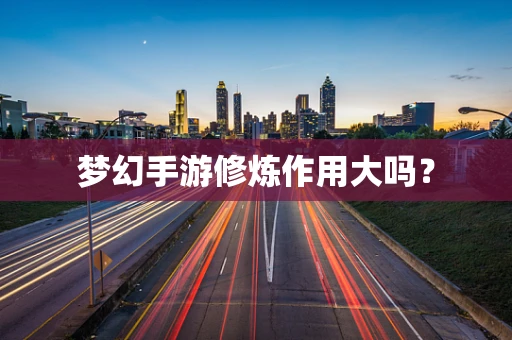 梦幻手游修炼作用大吗？