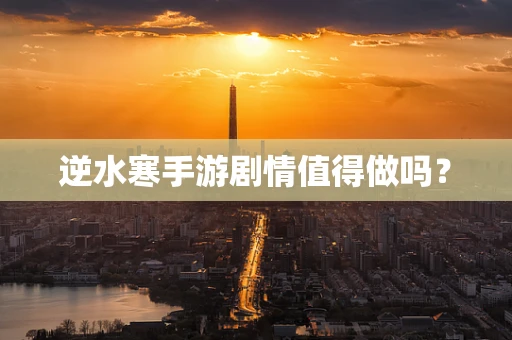 逆水寒手游剧情值得做吗？