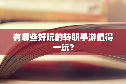 有哪些好玩的转职手游值得一玩？