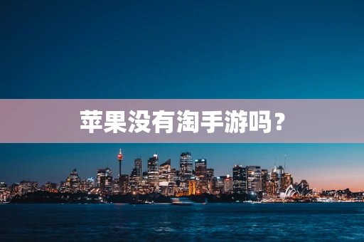 苹果没有淘手游吗？
