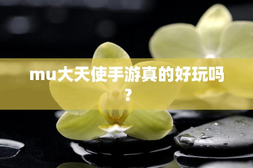 mu大天使手游真的好玩吗？