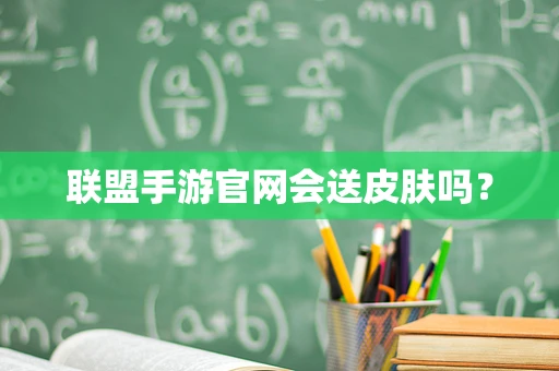 联盟手游官网会送皮肤吗？