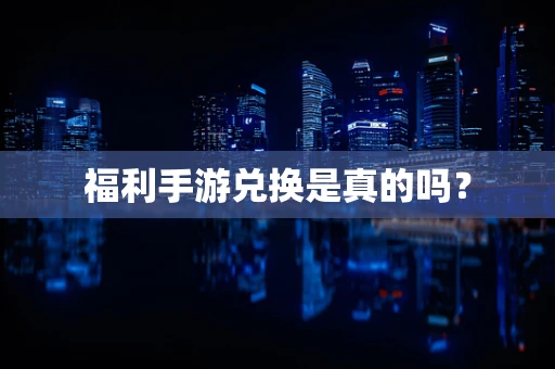 福利手游兑换是真的吗？