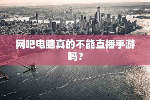 网吧电脑真的不能直播手游吗？