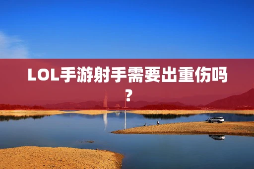 LOL手游射手需要出重伤吗？