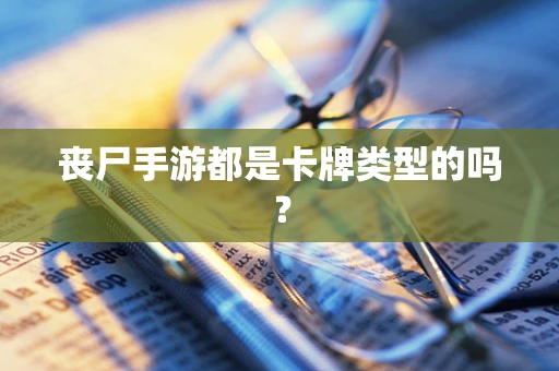 丧尸手游都是卡牌类型的吗？