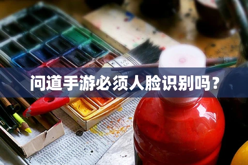 问道手游必须人脸识别吗？
