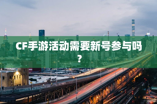 CF手游活动需要新号参与吗？