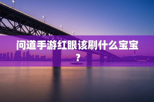 问道手游红眼该刷什么宝宝？