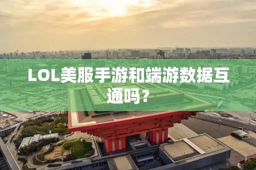 LOL美服手游和端游数据互通吗？