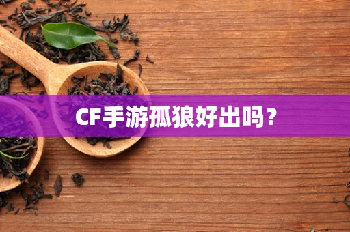 CF手游孤狼好出吗？