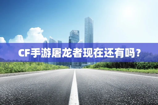 CF手游屠龙者现在还有吗？