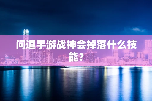 问道手游战神会掉落什么技能？