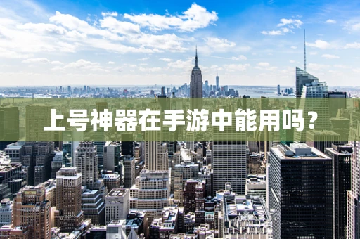 上号神器在手游中能用吗？