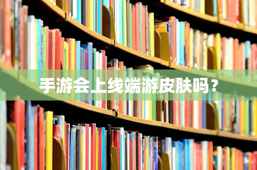 手游会上线端游皮肤吗？
