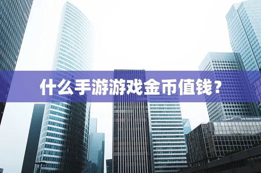 什么手游游戏金币值钱？