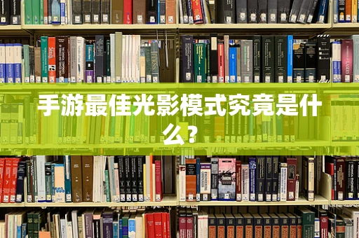 手游最佳光影模式究竟是什么？