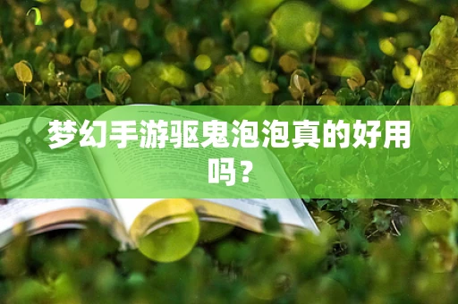 梦幻手游驱鬼泡泡真的好用吗？