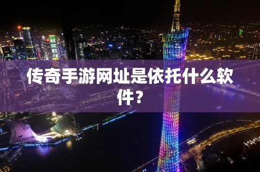 传奇手游网址是依托什么软件？
