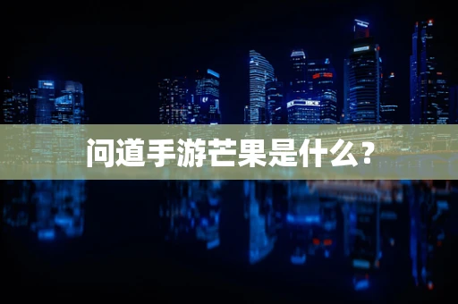 问道手游芒果是什么？