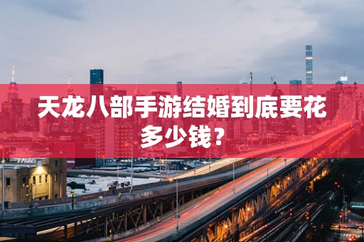 天龙八部手游结婚到底要花多少钱？