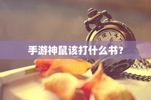 手游神鼠该打什么书？