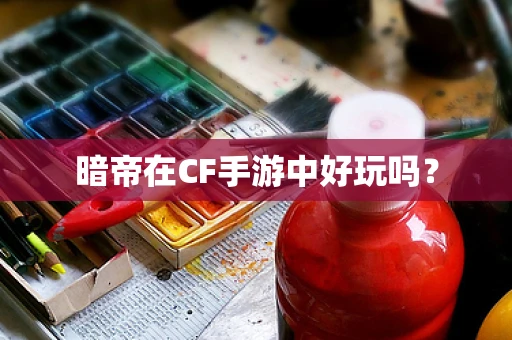 暗帝在CF手游中好玩吗？