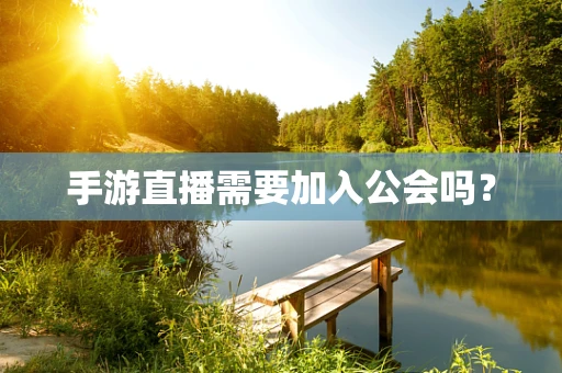 手游直播需要加入公会吗？